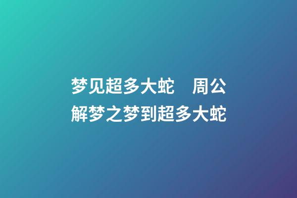 梦见超多大蛇　周公解梦之梦到超多大蛇